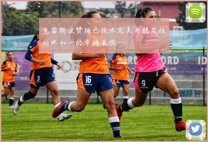 克雷斯波赞梅西技术完美与稳定性始终如一的卓越表现