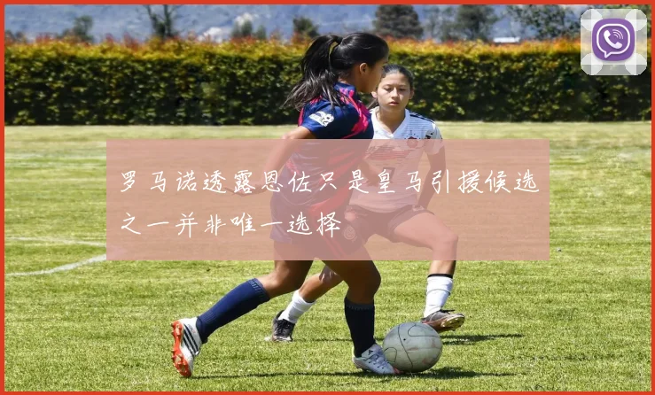 罗马诺透露恩佐只是皇马引援候选之一并非唯一选择