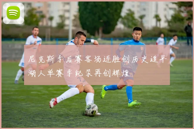 尼克斯季后赛客场连胜创历史追平湖人单赛季纪录再创辉煌